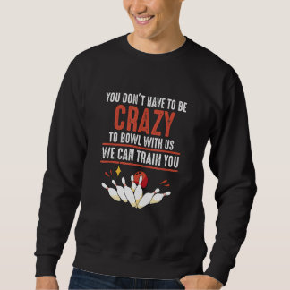 You Don't Have To Be Crazy To Bowl With Us Bowli Sweatshirt