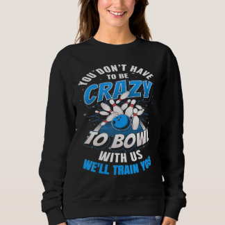 You Dont Have To Be Crazy To Bowl With Us Ten Pin Sweatshirt