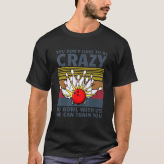 You Don't Have To Be Crazy To Bowl With Us We Can T-Shirt