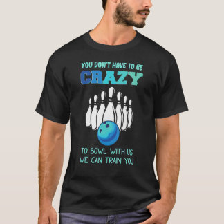 You Don't Have To Be Crazy To Bowl With Us We Can  T-Shirt