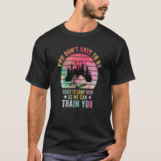You Don't Have To Be Crazy To Camp We Can Train Yo T-Shirt