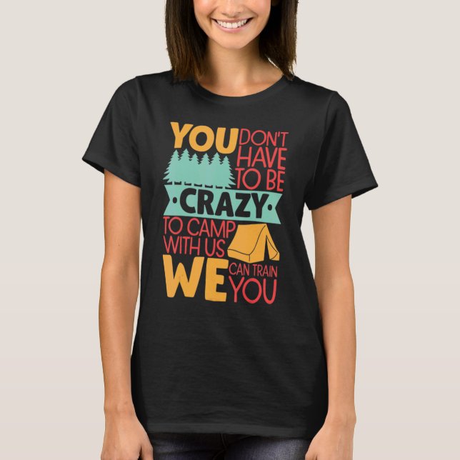 You Don't Have to Be Crazy To Camp With Us  Campin T-Shirt (Front)
