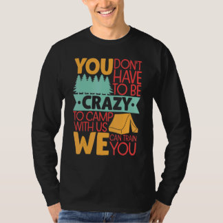 You Don't Have to Be Crazy To Camp With Us  Campin T-Shirt
