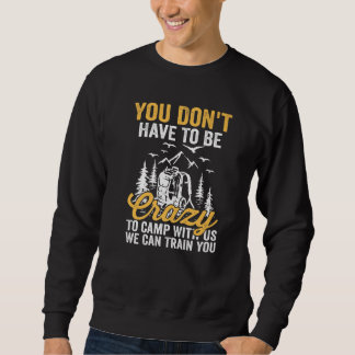You Don't Have To Be Crazy To Camp With Us We Can  Sweatshirt