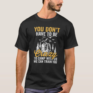 You Don't Have To Be Crazy To Camp With Us We Can  T-Shirt