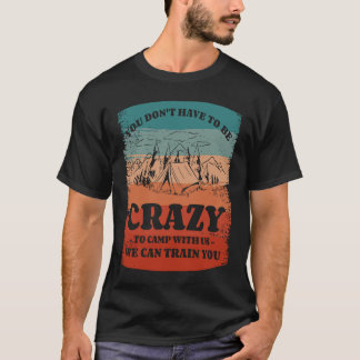 You Don't Have To Be Crazy To Camp With Us We Can T-Shirt