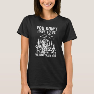 You Don't Have To Be Crazy To Camp With Us We Can  T-Shirt