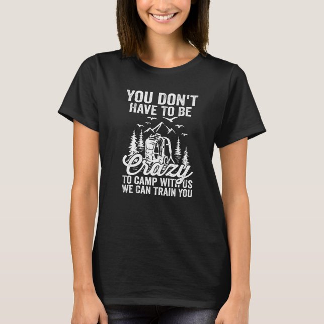 You Don't Have To Be Crazy To Camp With Us We Can  T-Shirt (Front)
