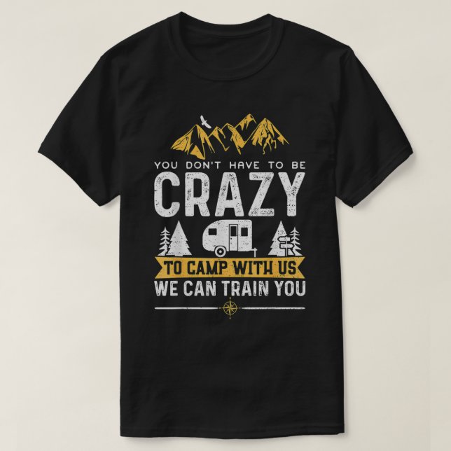You Don't Have To Be Crazy To Camp With Us We Can  T-Shirt (Design Front)