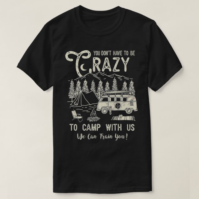 You Don't Have To Be Crazy To Camp With Us We Can  T-Shirt (Design Front)