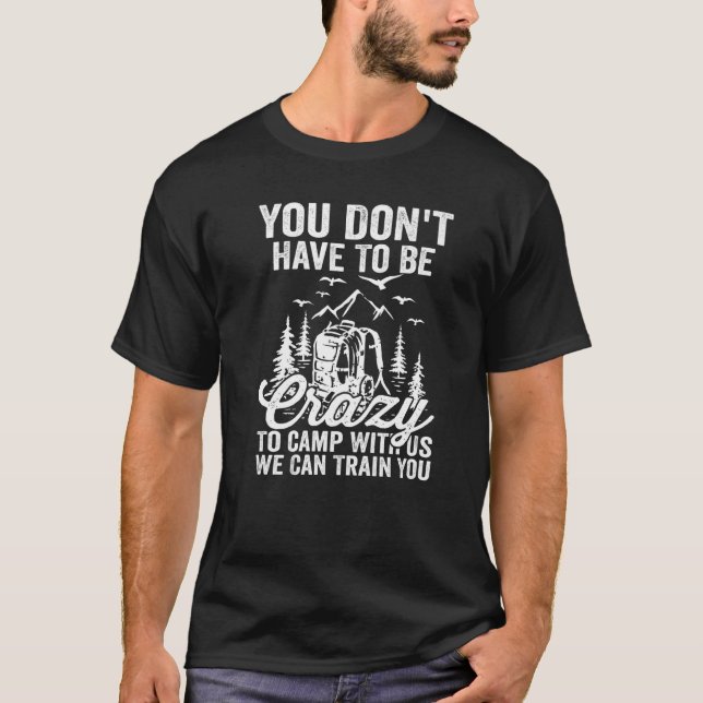 You Don't Have To Be Crazy To Camp With Us We Can  T-Shirt (Front)