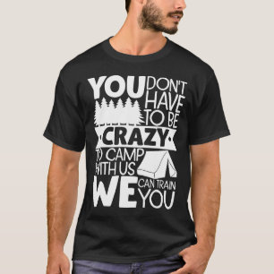 You Don't Have To Be Crazy To Camp With Us We Can T-Shirt