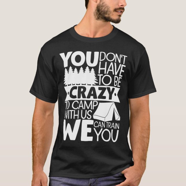 You Don't Have To Be Crazy To Camp With Us We Can T-Shirt (Front)