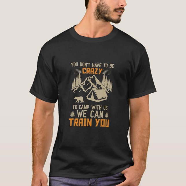 You Don't Have To Be Crazy To Camp With Us We Can T-Shirt (Front)