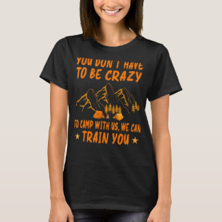 You Don't Have To Be Crazy To Camp With Us We Can  T-Shirt