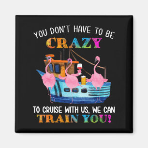 You Don't Have To Be Crazy To Cruise With Us Flami Magnet
