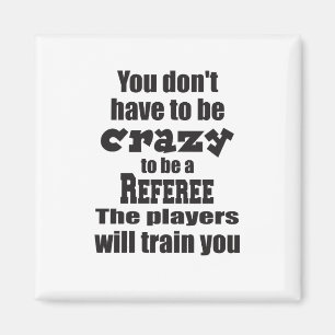 You Don't Have to be Crazy to Ref Players Train Magnet