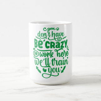 You Don't Have to Be Crazy to Work Here Coffee Mug