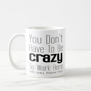 You Don't Have To Be Crazy To Work Here Coffee Mug