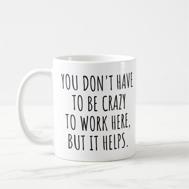 You Don't Have To Be Crazy To Work Here, Funny Coffee Mug (Left)