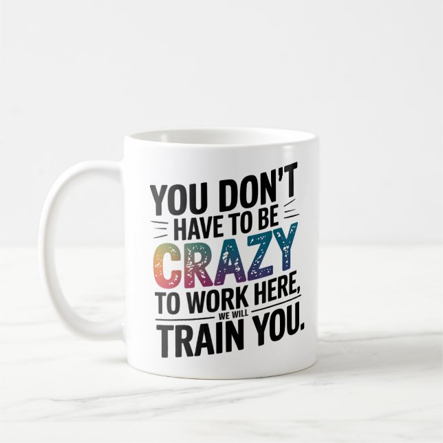 You Don't Have To Be Crazy To Work Here, Funny Coffee Mug (Left)