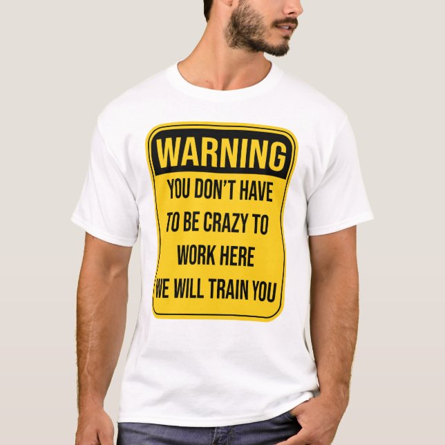 You don't Have To Be Crazy To Work Here T-Shirt (Front)