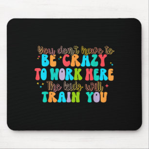 You Don't Have To Be Crazy To Work Here The Kids W Mouse Mat