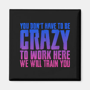 You Don't Have To Be Crazy To Work Here We Will Tr Magnet