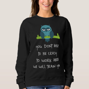 You Dont Have To Be Crazy To Work Here We Will Tra Sweatshirt