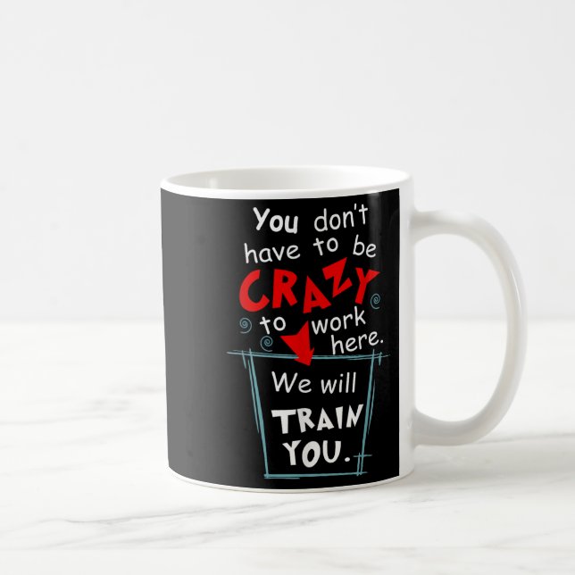 You Don't Have To Be Crazy To Work Here We'll Trai Coffee Mug (Right)