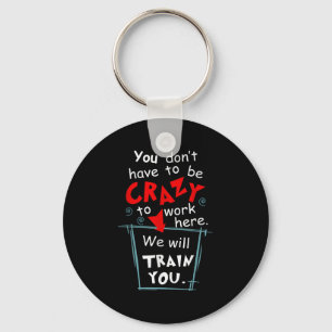 You Don't Have To Be Crazy To Work Here We'll Trai Key Ring
