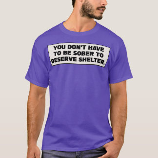 You Dont Have To Be Sober To Deserve Shelter Homel T-Shirt