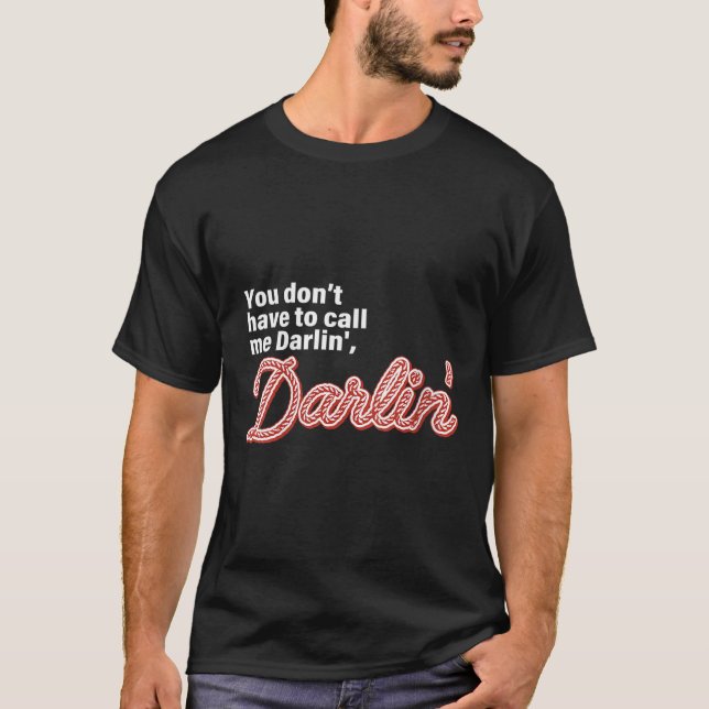 You Don't Have To Call Me Darlin' Darlin' Funny Qu T-Shirt (Front)