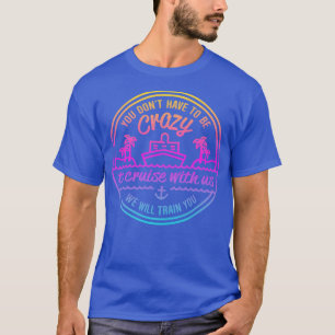 You Dont Have to Crazy to cruise with Us We Will T T-Shirt