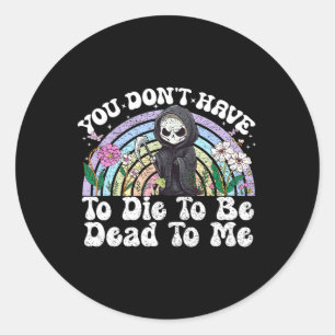 You Don't Have To Die To Be Dead To Me Sarcastic S Classic Round Sticker