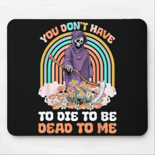 You Don't Have To Die To Be Dead To Me Sarcastic S Mouse Mat
