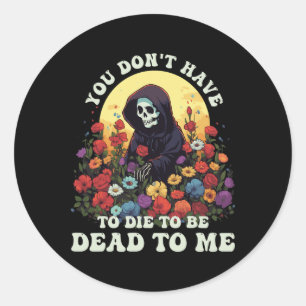 You Don't Have To Die To Be Dead To Me Skeleton Ha Classic Round Sticker
