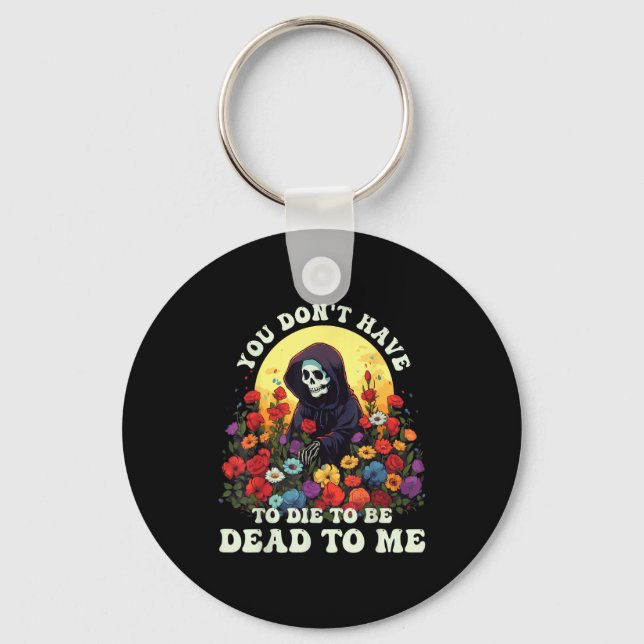 You Don't Have To Die To Be Dead To Me Skeleton Ha Key Ring (Front)