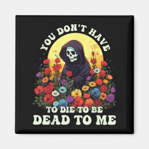 You Don't Have To Die To Be Dead To Me Skeleton Ha Magnet
