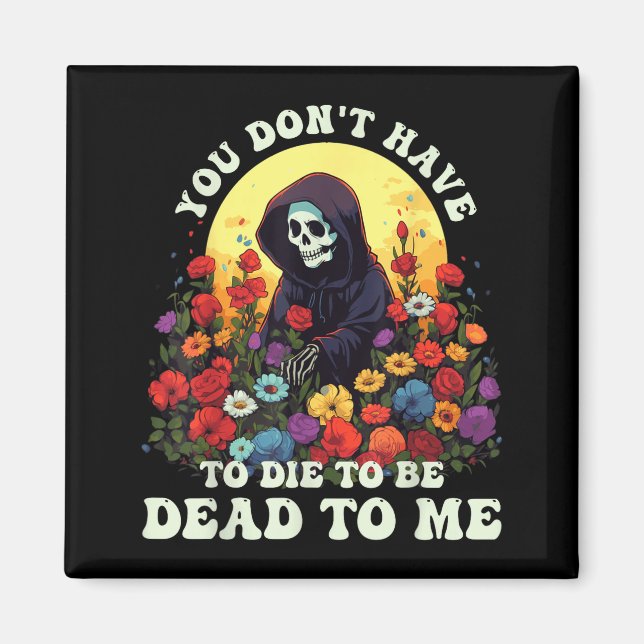 You Don't Have To Die To Be Dead To Me Skeleton Ha Magnet (Front)