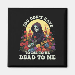 You Don't Have To Die To Be Dead To Me Skeleton Ha Magnet
