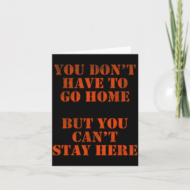 You Don't Have To Go Home But You Can't Stay Here  Card (Front)
