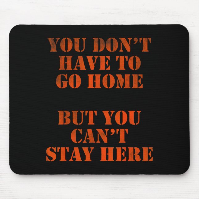 You Don't Have To Go Home But You Can't Stay Here  Mouse Mat (Front)
