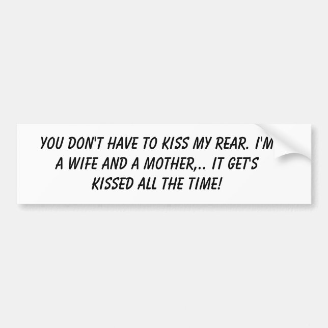 You don't have to kiss my rear. I'm a wife and ... Bumper Sticker (Front)