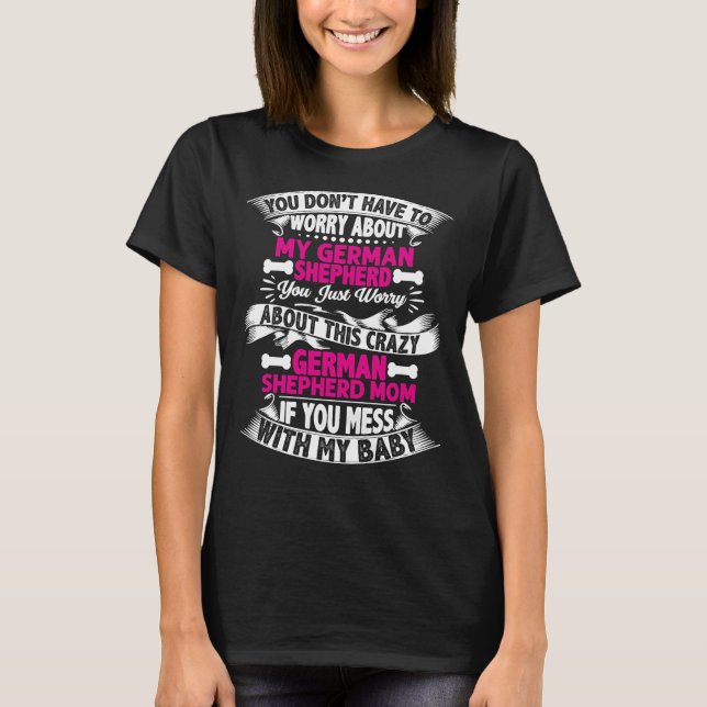 You Dont Have To Worry About My German Shepherd T-Shirt (Front)