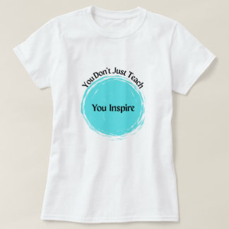You Don't Just Teach, You Inspire!  T-Shirt