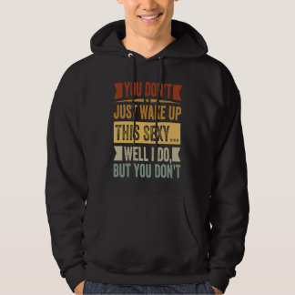 You Don't Just Wake Up This Sexy... Well I Do But  Hoodie
