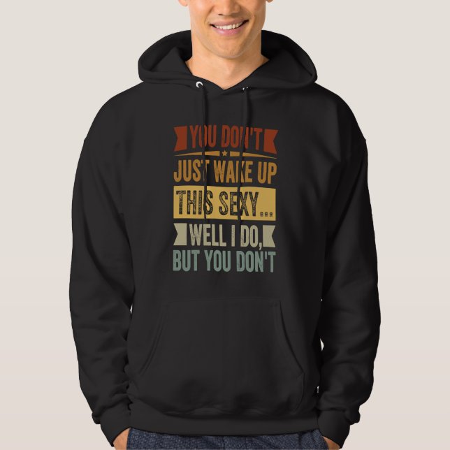 You Don't Just Wake Up This Sexy... Well I Do But  Hoodie (Front)