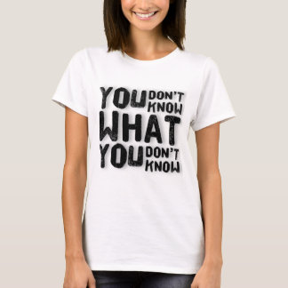 You don't know what you don't know T-Shirt