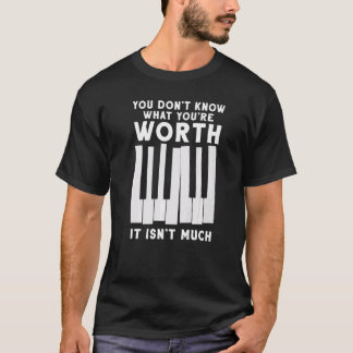 You Don't Know What You're Worth Music Piano   T-Shirt